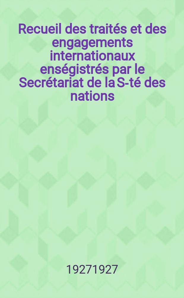 Recueil des traités et des engagements internationaux enségistrés par le Secrétariat de la S-té des nations : Treaty series. Vol.64/88 1927/1929, №3, Traités №1781