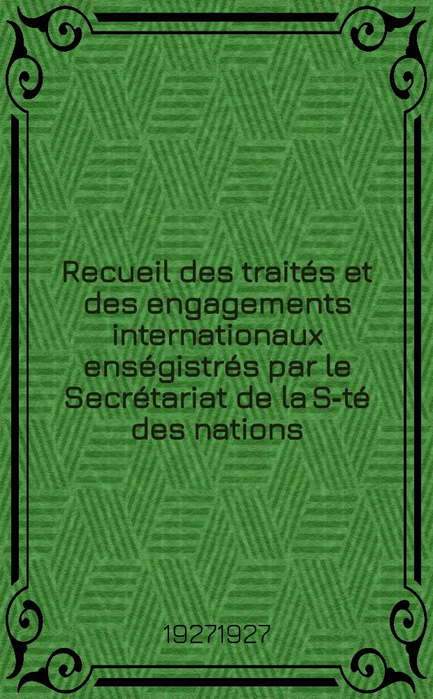 Recueil des traités et des engagements internationaux enségistrés par le Secrétariat de la S-té des nations : Treaty series. Vol.64/88 1927/1929, №3, Traités №1782