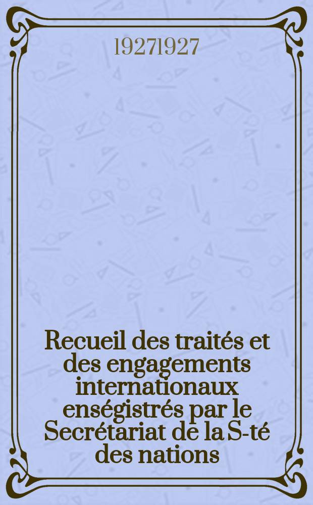 Recueil des traités et des engagements internationaux enségistrés par le Secrétariat de la S-té des nations : Treaty series. Vol.64/88 1927/1929, №3, Traités №1784