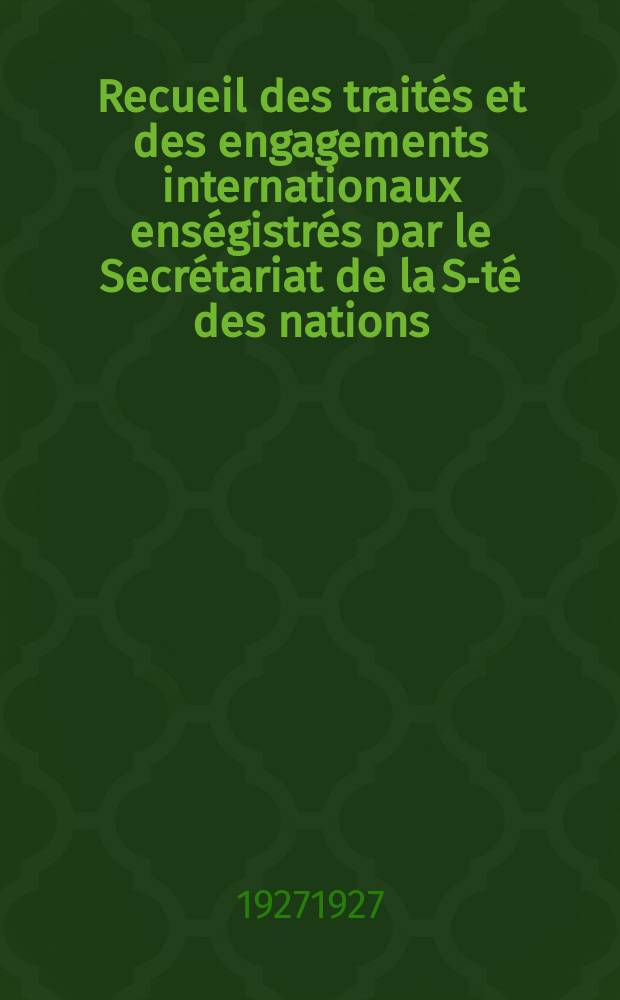 Recueil des traités et des engagements internationaux enségistrés par le Secrétariat de la S-té des nations : Treaty series. Vol.64/88 1927/1929, №3, Traités №1793