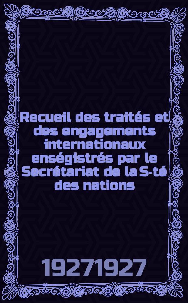 Recueil des trait&eacute;s et des engagements internationaux ens&eacute;gistr&eacute;s par le Secr&eacute;tariat de la S-t&eacute; des nations : Treaty series. Vol.64/88 1927/1929, №3, Trait&eacute;s №1827