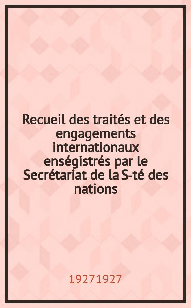 Recueil des traités et des engagements internationaux enségistrés par le Secrétariat de la S-té des nations : Treaty series. Vol.64/88 1927/1929, №3, Traités №1850