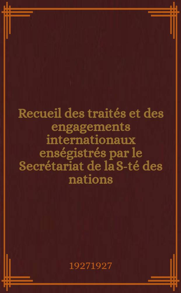 Recueil des traités et des engagements internationaux enségistrés par le Secrétariat de la S-té des nations : Treaty series. Vol.64/88 1927/1929, №3, Traités №1863