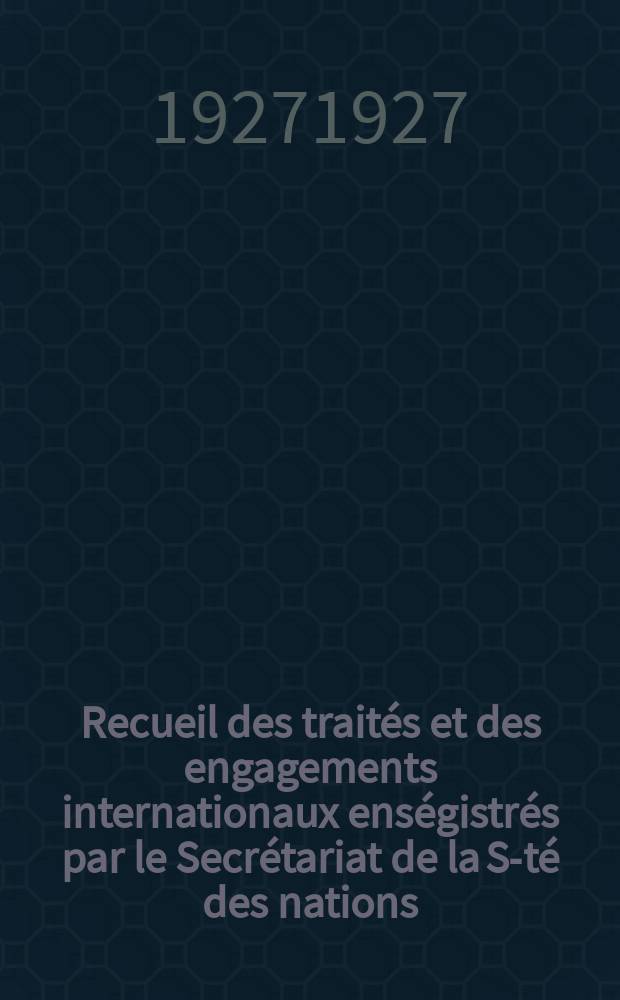 Recueil des traités et des engagements internationaux enségistrés par le Secrétariat de la S-té des nations : Treaty series. Vol.64/88 1927/1929, №3, Traités №1882