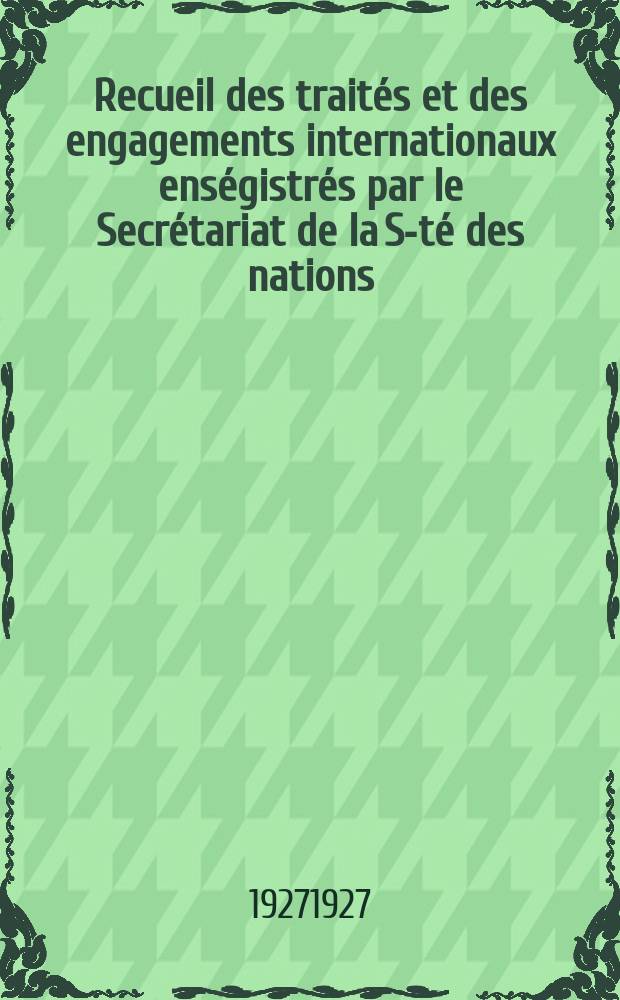 Recueil des traités et des engagements internationaux enségistrés par le Secrétariat de la S-té des nations : Treaty series. Vol.64/88 1927/1929, №3, Traités №1919
