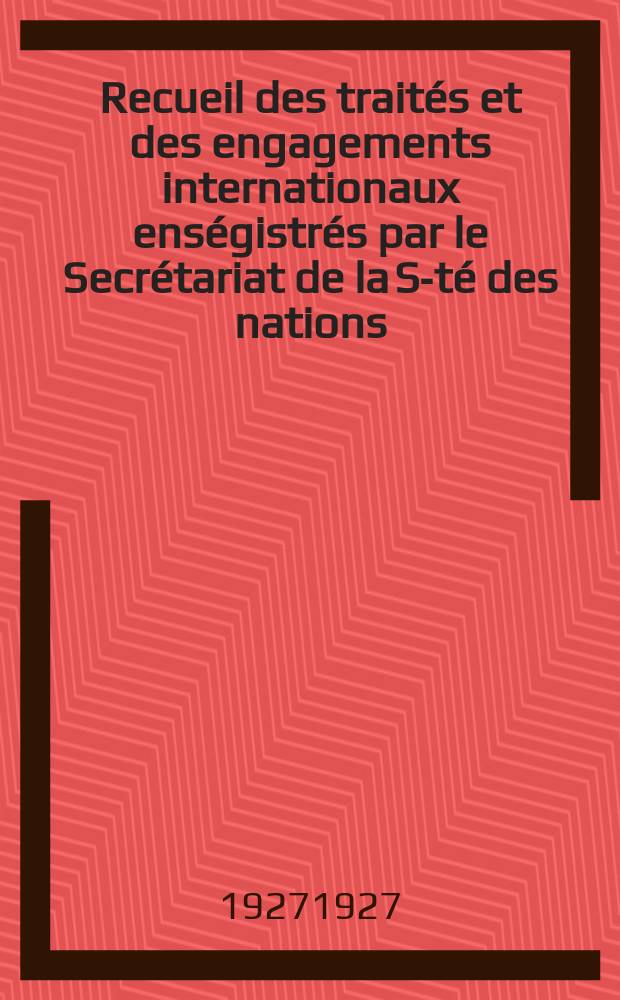 Recueil des traités et des engagements internationaux enségistrés par le Secrétariat de la S-té des nations : Treaty series. Vol.64/88 1927/1929, №3, Traités №1929