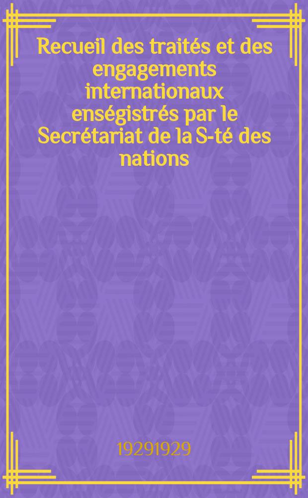 Recueil des traités et des engagements internationaux enségistrés par le Secrétariat de la S-té des nations : Treaty series. Vol.89/107 1929/1931, №4, Traités №2071