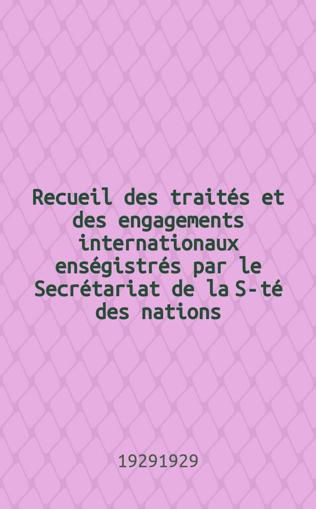 Recueil des traités et des engagements internationaux enségistrés par le Secrétariat de la S-té des nations : Treaty series. Vol.89/107 1929/1931, №4, Traités №2132