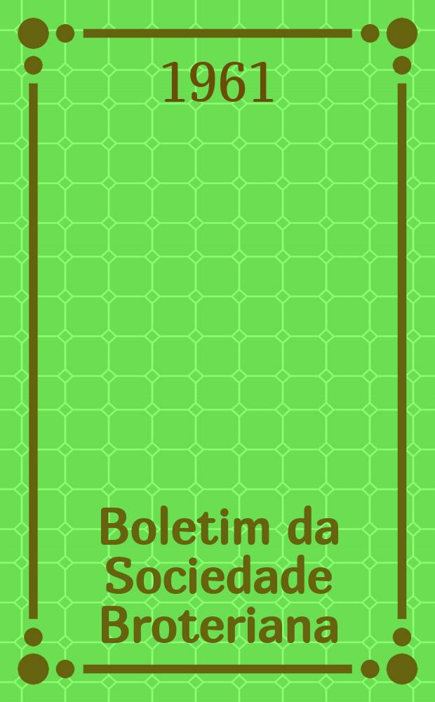 Boletim da Sociedade Broteriana : (Fundada em 1880 pelo dr. Júlio Henriques). Vol.35