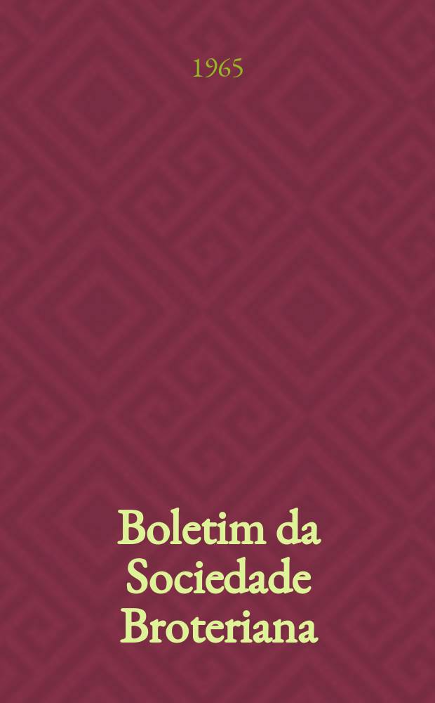 Boletim da Sociedade Broteriana : (Fundada em 1880 pelo dr. Júlio Henriques). Vol.39