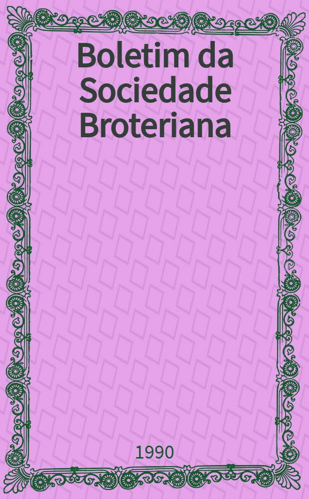 Boletim da Sociedade Broteriana : (Fundada em 1880 pelo dr. Júlio Henriques). Vol.63