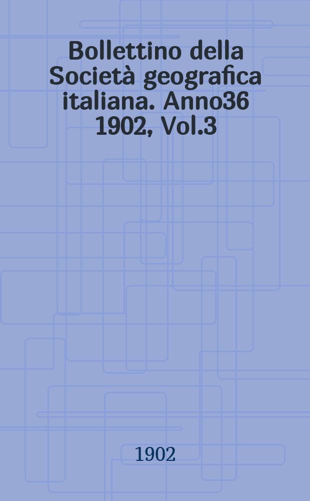 Bollettino della Società geografica italiana. Anno36 1902, Vol.3 (39), Fasc.4