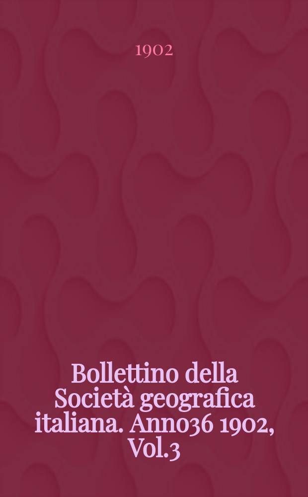 Bollettino della Società geografica italiana. Anno36 1902, Vol.3 (39), Fasc.6