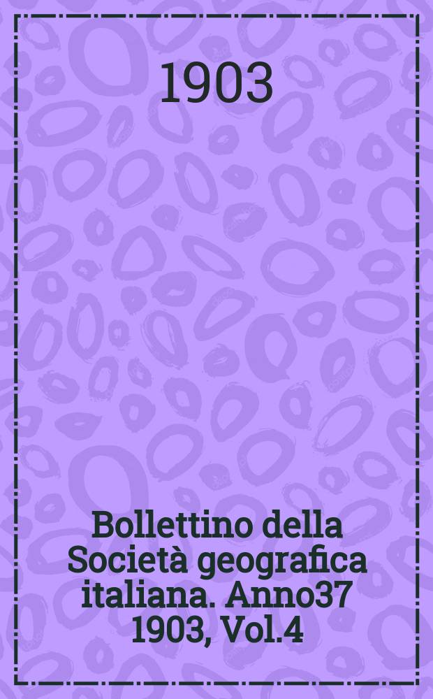 Bollettino della Societ&agrave; geografica italiana. Anno37 1903, Vol.4 (40), Fasc.3