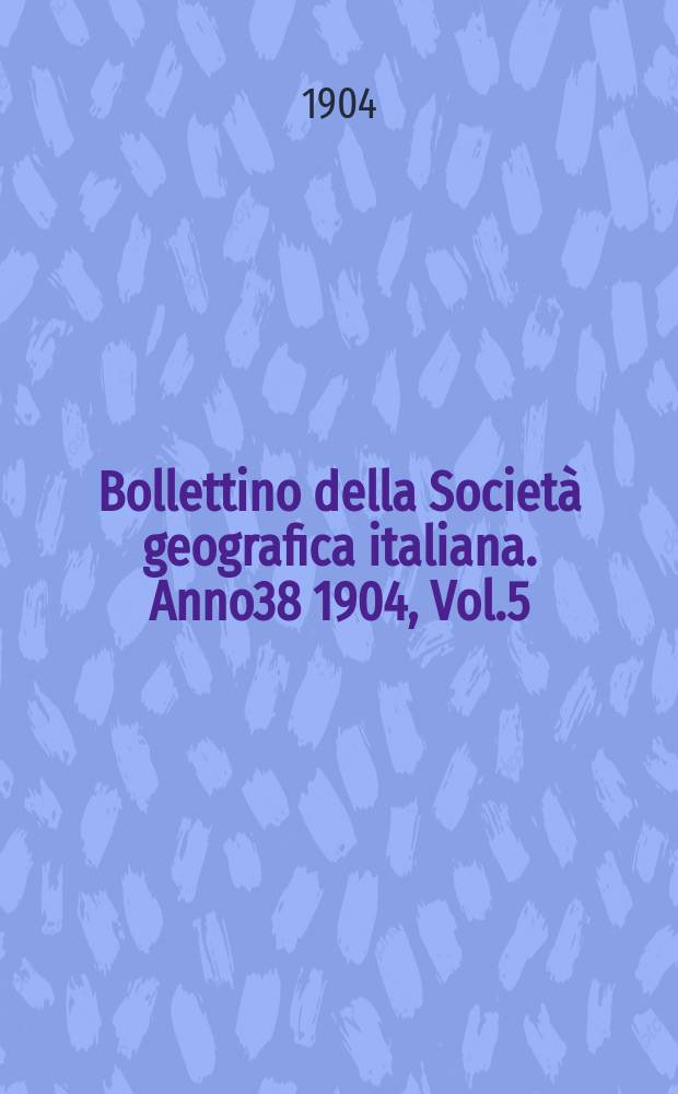 Bollettino della Società geografica italiana. Anno38 1904, Vol.5 (41) P.1, Fasc.6