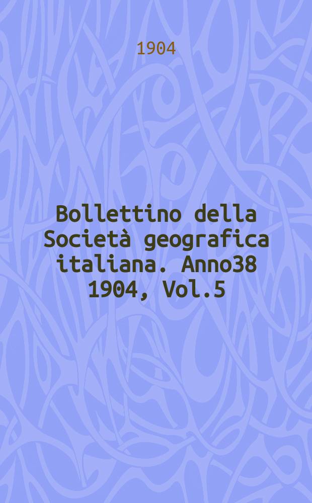Bollettino della Societ&agrave; geografica italiana. Anno38 1904, Vol.5 (41) P.2, Fasc.9