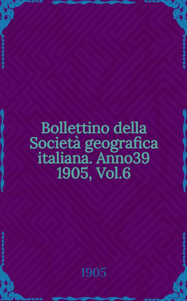 Bollettino della Società geografica italiana. Anno39 1905, Vol.6 (42), Fasc.5