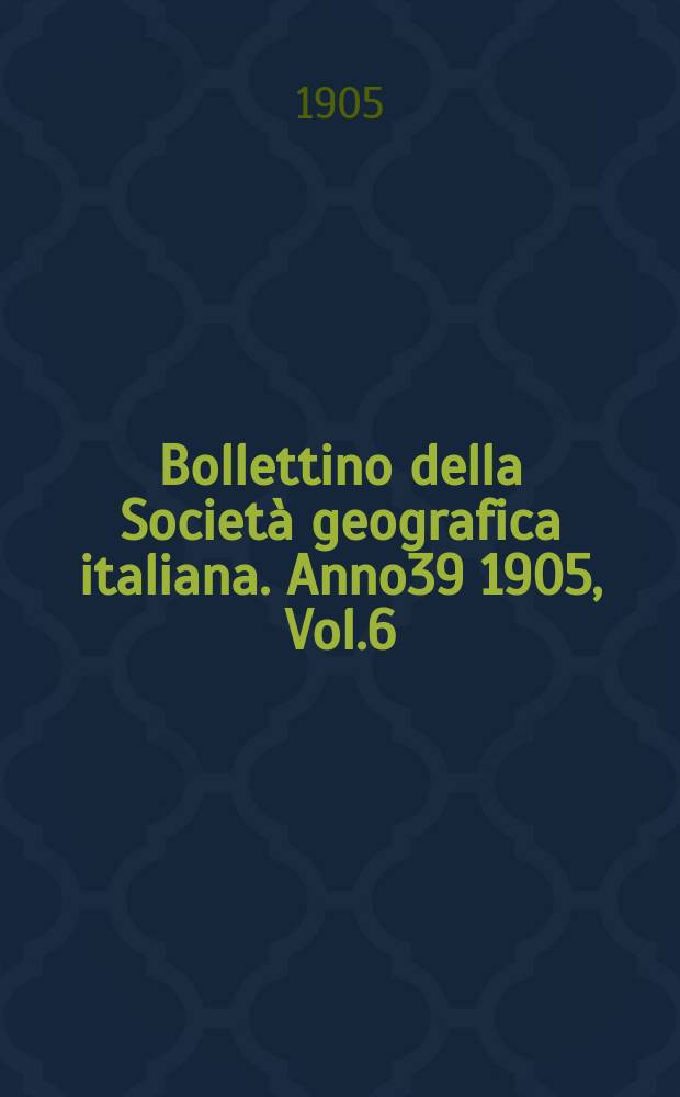 Bollettino della Società geografica italiana. Anno39 1905, Vol.6 (42), Fasc.11