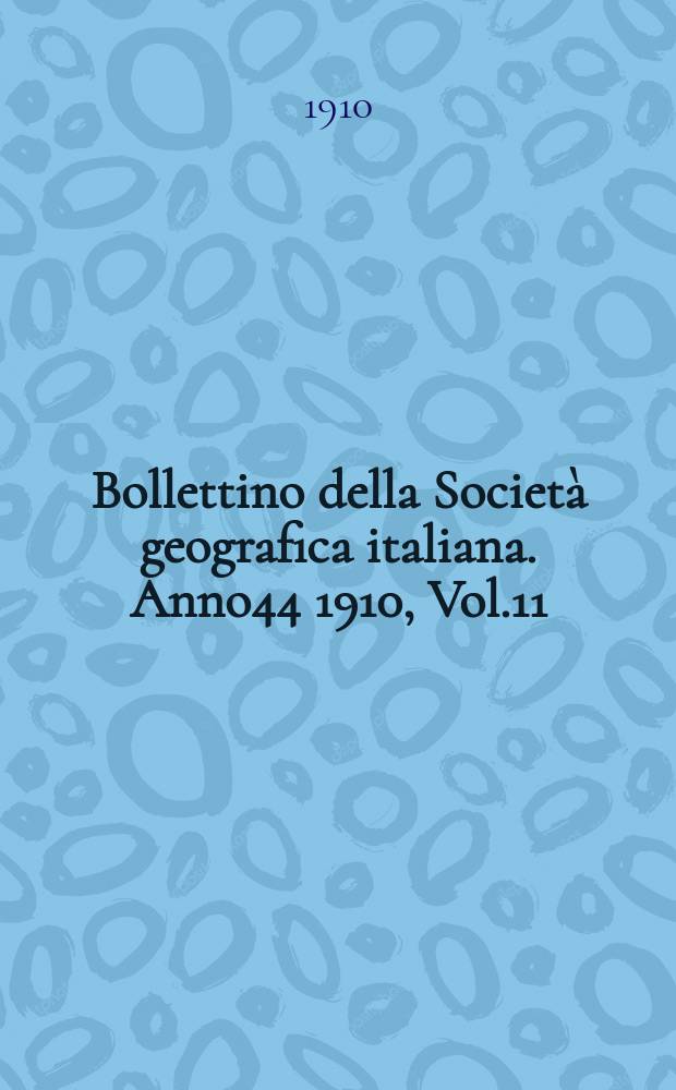 Bollettino della Societ&agrave; geografica italiana. Anno44 1910, Vol.11 (47) P.2, Fasc.7