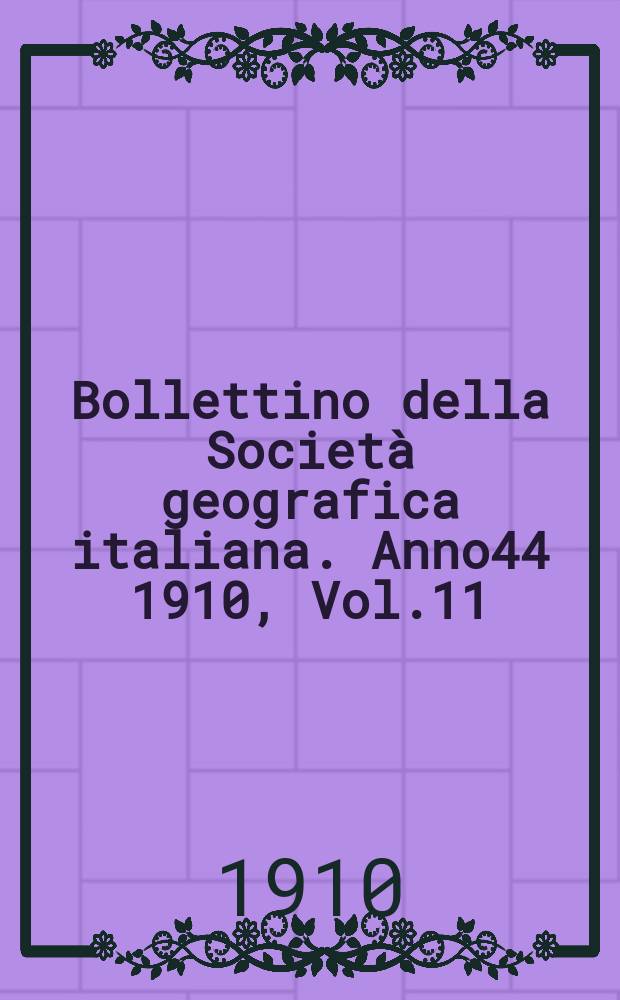 Bollettino della Società geografica italiana. Anno44 1910, Vol.11 (47) P.2, Fasc.8