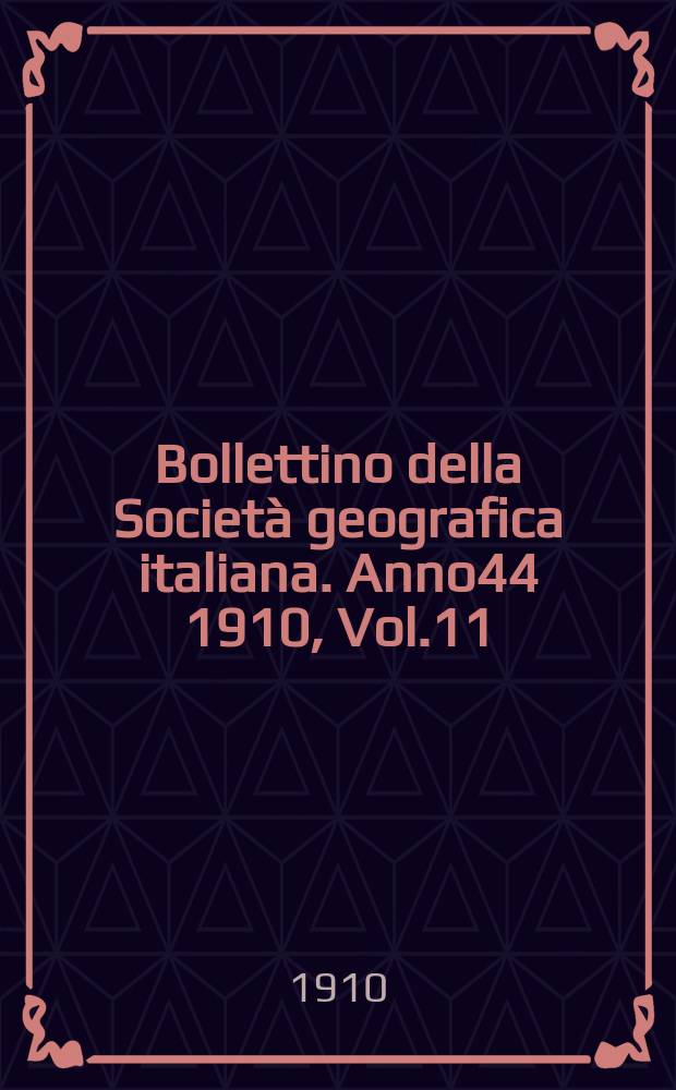 Bollettino della Società geografica italiana. Anno44 1910, Vol.11 (47) P.2, Fasc.12