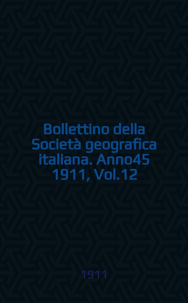 Bollettino della Società geografica italiana. Anno45 1911, Vol.12 (48) P.1, Fasc.4