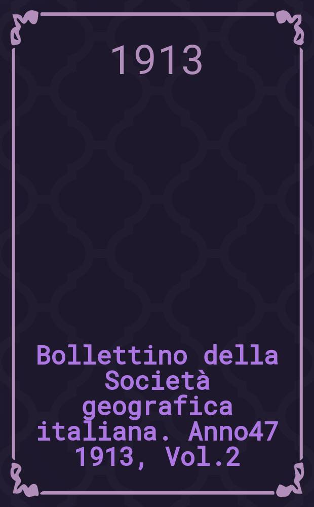 Bollettino della Società geografica italiana. Anno47 1913, Vol.2 (50) P.1, Fasc.2