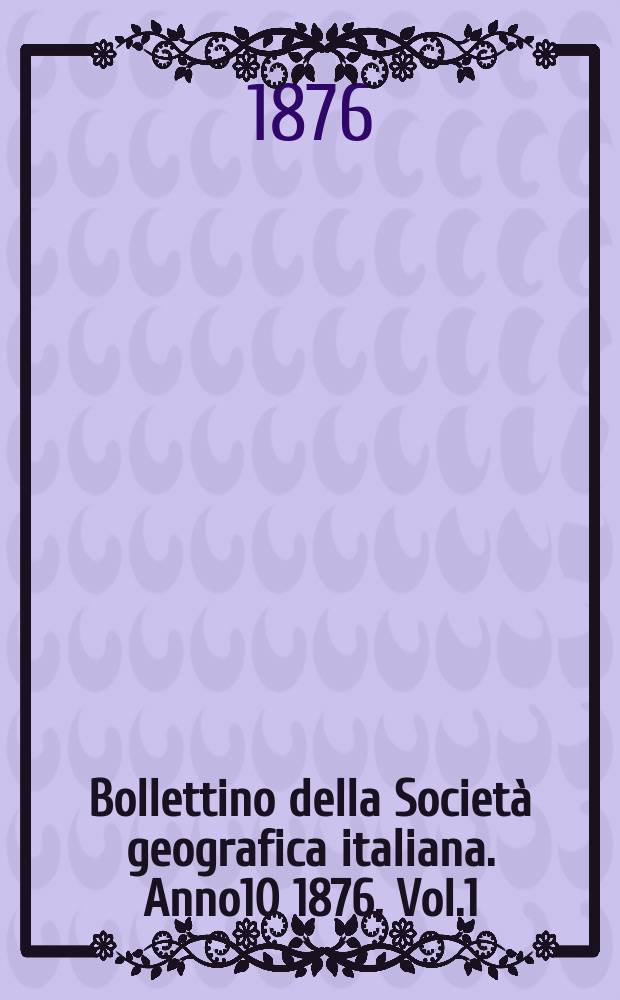 Bollettino della Società geografica italiana. Anno10 1876, Vol.1 (13)