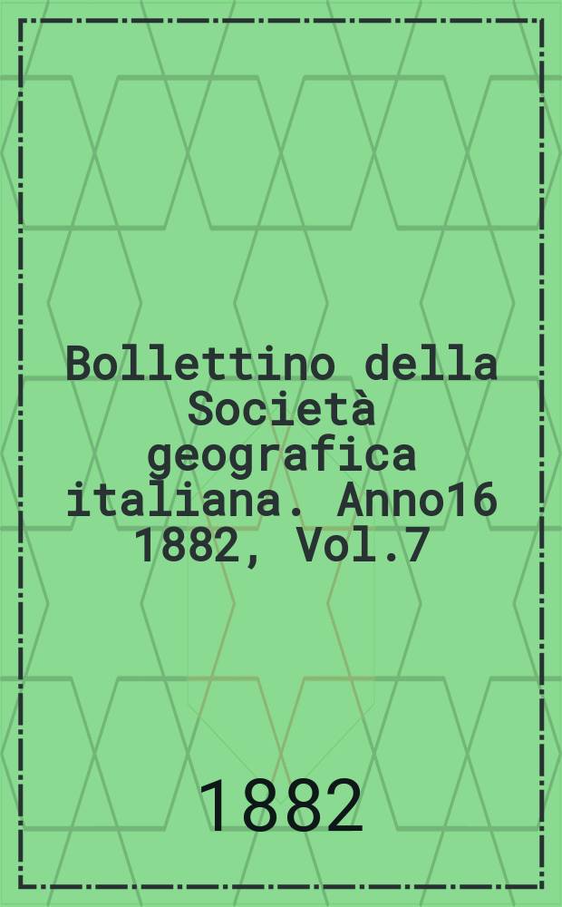 Bollettino della Società geografica italiana. Anno16 1882, Vol.7 (19)