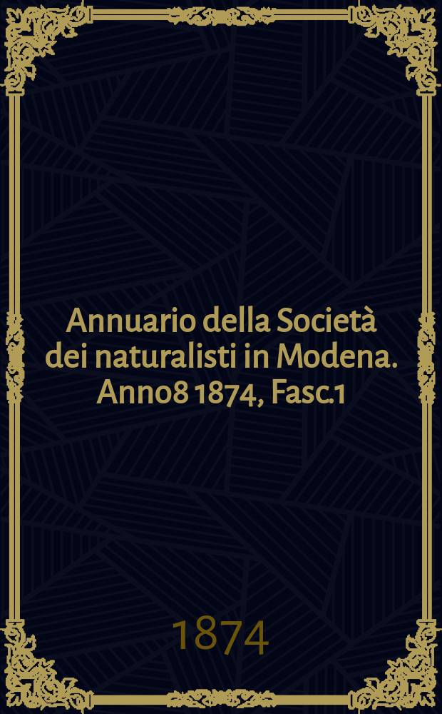 Annuario della Società dei naturalisti in Modena. Anno8 1874, Fasc.1