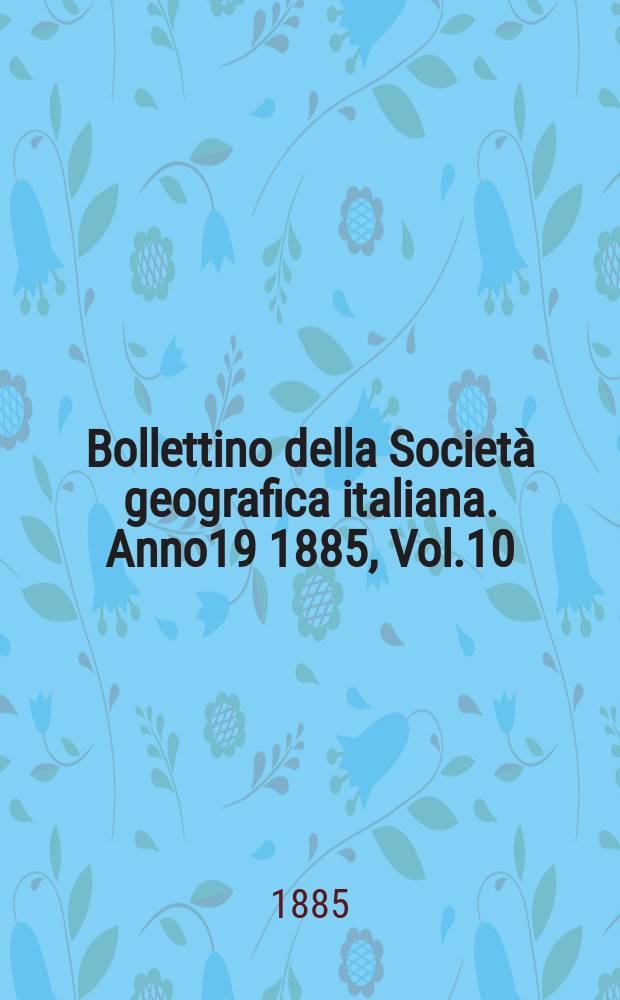 Bollettino della Società geografica italiana. Anno19 1885, Vol.10 (22)