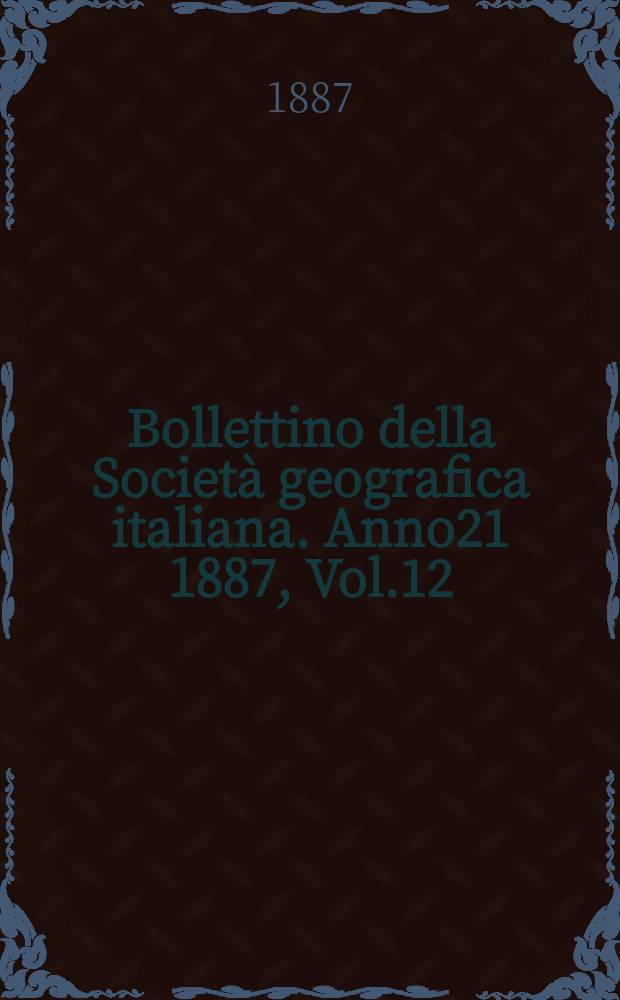 Bollettino della Società geografica italiana. Anno21 1887, Vol.12 (24)