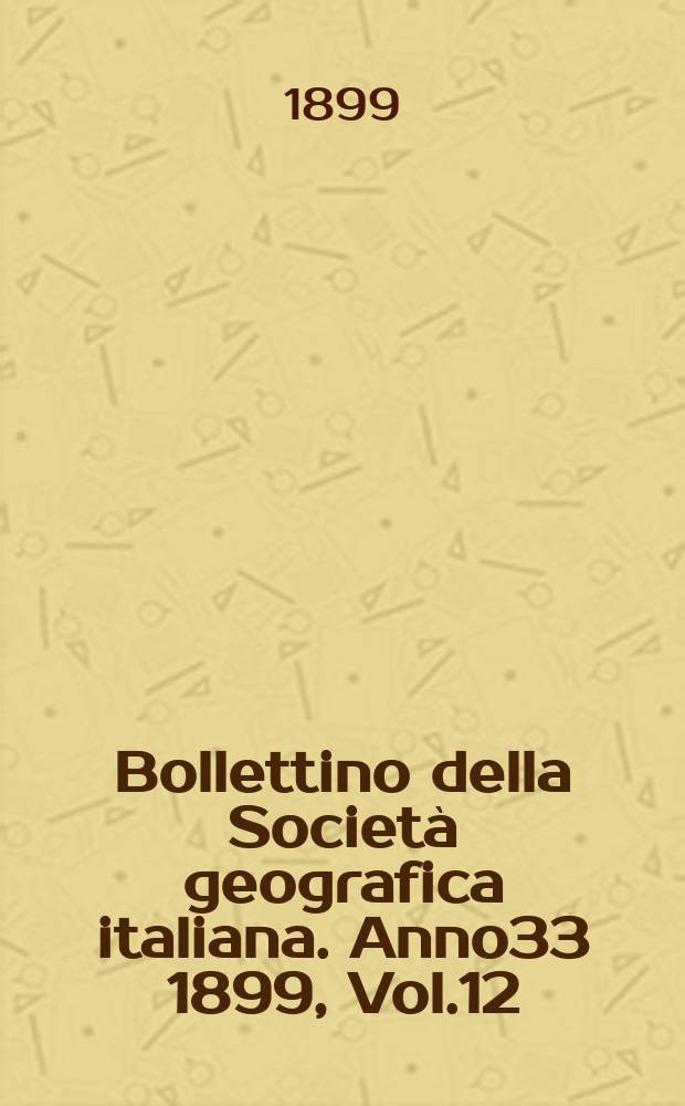 Bollettino della Società geografica italiana. Anno33 1899, Vol.12 (36)