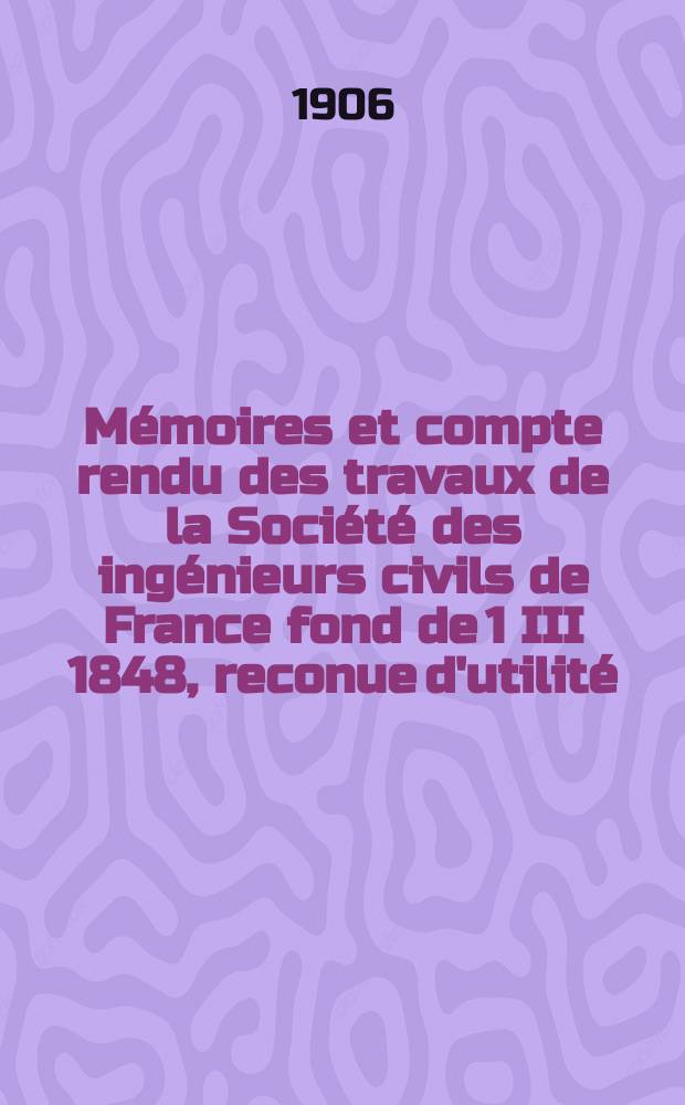 Mémoires et compte rendu des travaux de la Société des ingénieurs civils de France fond de 1 III 1848, reconue d'utilité : Publ. par décret du 22/XII 1860. Année59 1906, №9