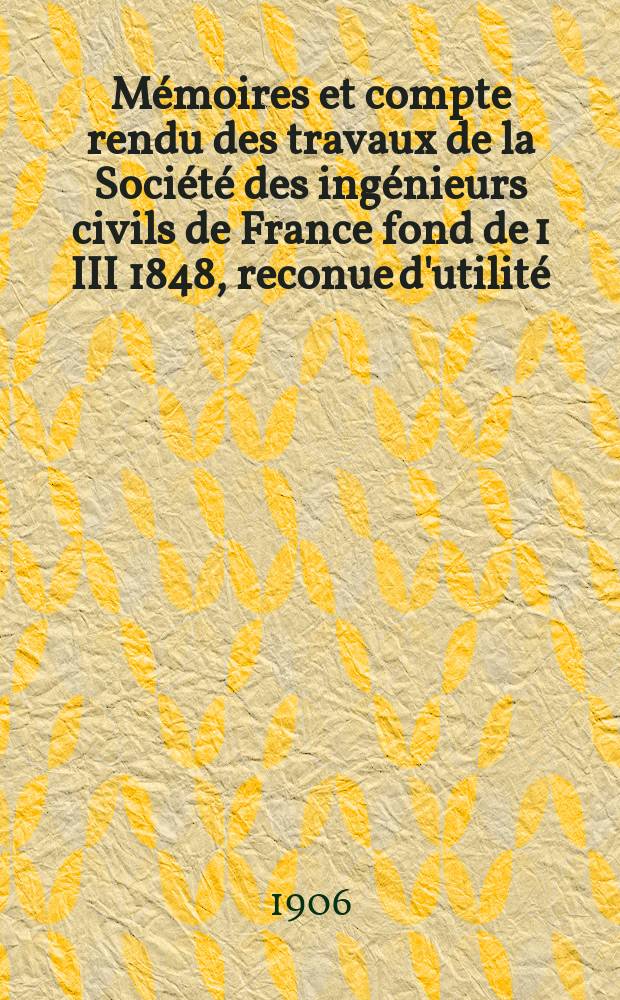 Mémoires et compte rendu des travaux de la Société des ingénieurs civils de France fond de 1 III 1848, reconue d'utilité : Publ. par décret du 22/XII 1860. Année59 1906, №10