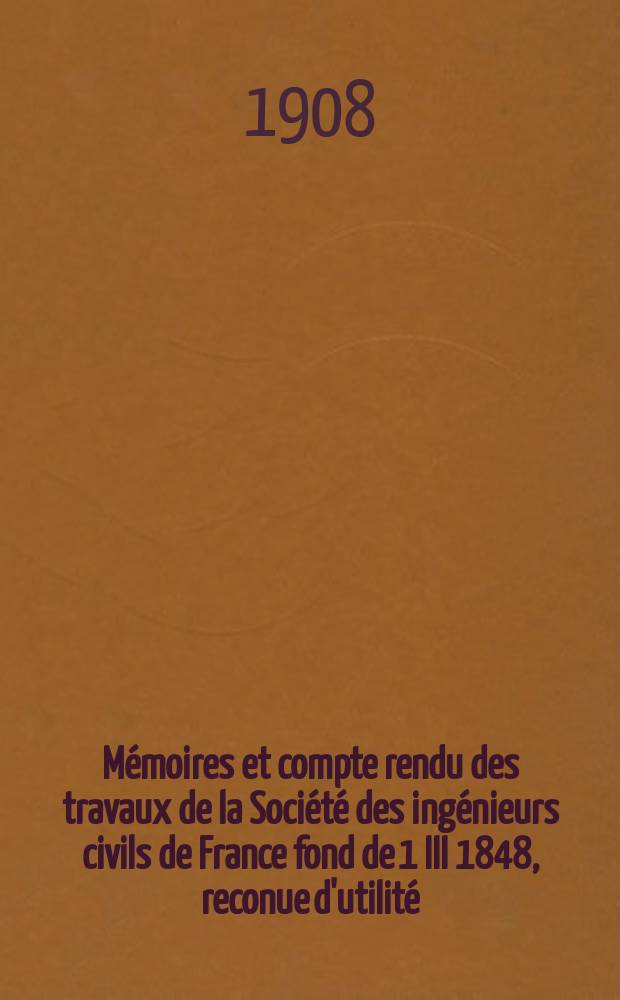 Mémoires et compte rendu des travaux de la Société des ingénieurs civils de France fond de 1 III 1848, reconue d'utilité : Publ. par décret du 22/XII 1860. Année61 1908, №6
