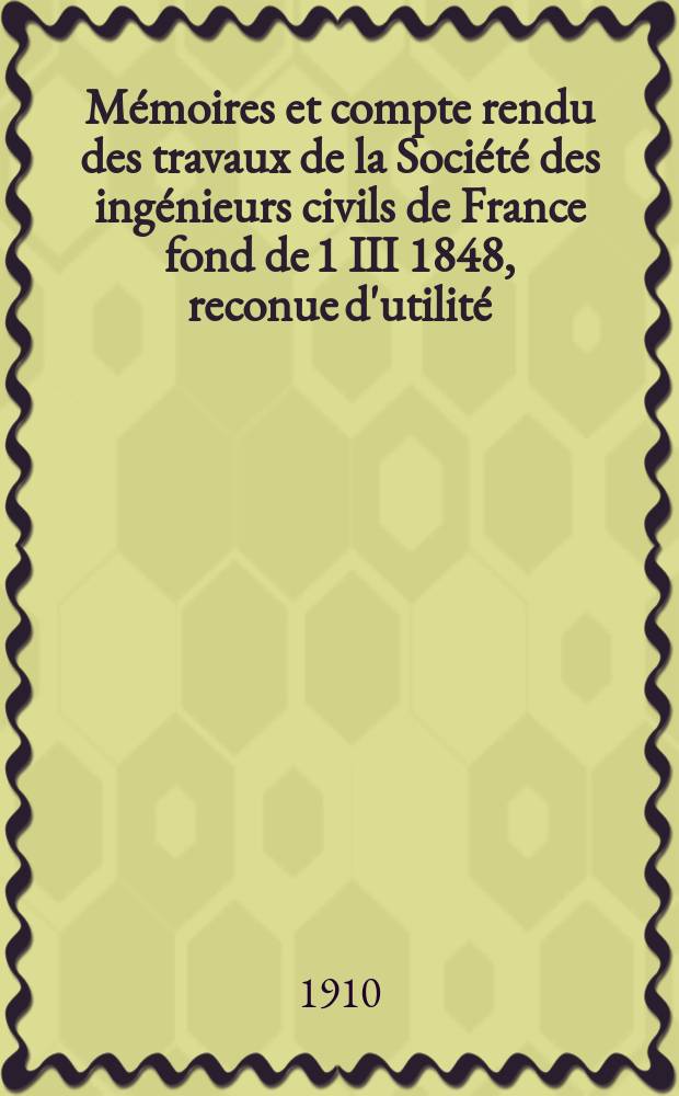 M&eacute;moires et compte rendu des travaux de la Soci&eacute;t&eacute; des ing&eacute;nieurs civils de France fond de 1 III 1848, reconue d'utilit&eacute; : Publ. par d&eacute;cret du 22/XII 1860. [Ann&eacute;e63] 1910, №2
