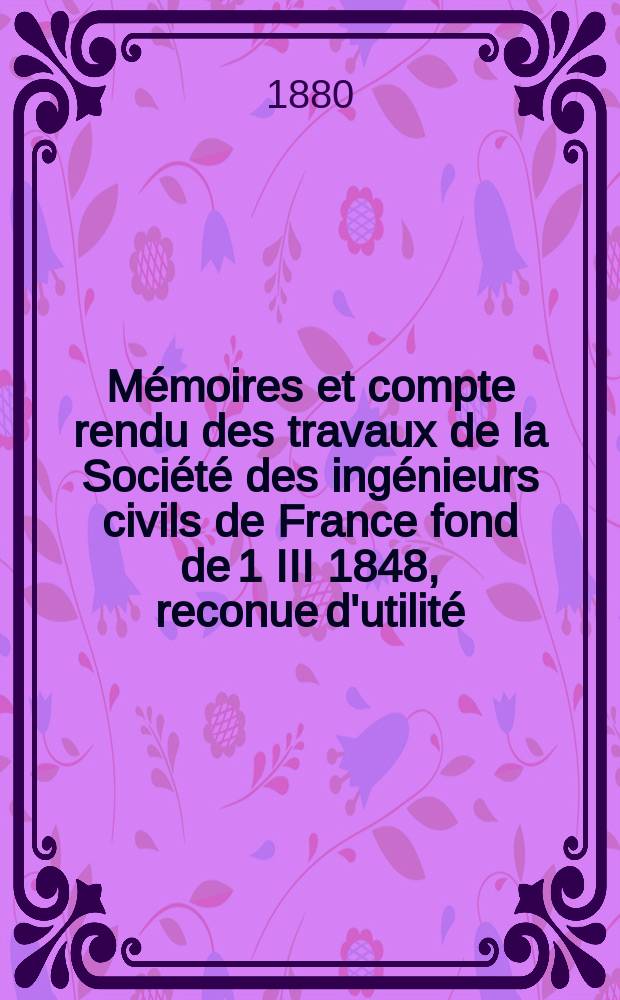 Mémoires et compte rendu des travaux de la Société des ingénieurs civils de France fond de 1 III 1848, reconue d'utilité : Publ. par décret du 22/XII 1860. Année33 1880, Cahier2