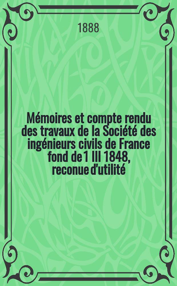 Mémoires et compte rendu des travaux de la Société des ingénieurs civils de France fond de 1 III 1848, reconue d'utilité : Publ. par décret du 22/XII 1860. Année41 1888, Cahier12