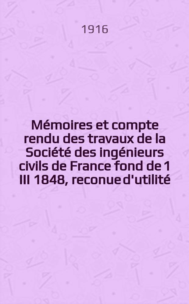 M&eacute;moires et compte rendu des travaux de la Soci&eacute;t&eacute; des ing&eacute;nieurs civils de France fond de 1 III 1848, reconue d'utilit&eacute; : Publ. par d&eacute;cret du 22/XII 1860. Ann&eacute;e69 1916, №5
