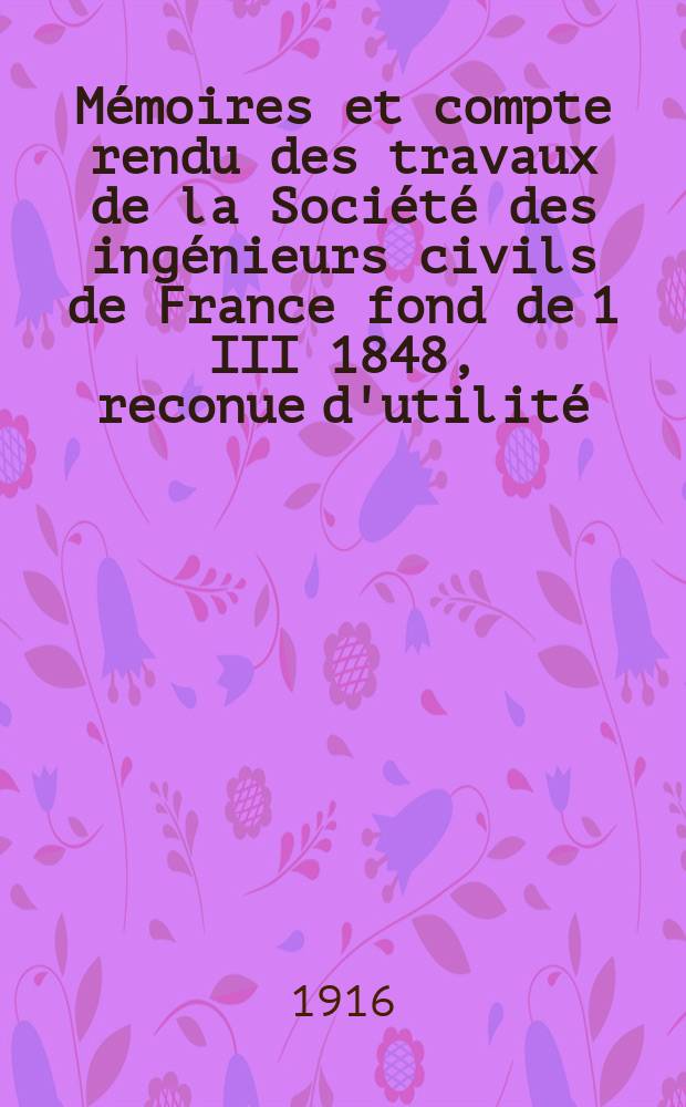 Mémoires et compte rendu des travaux de la Société des ingénieurs civils de France fond de 1 III 1848, reconue d'utilité : Publ. par décret du 22/XII 1860. Année69 1916, №12