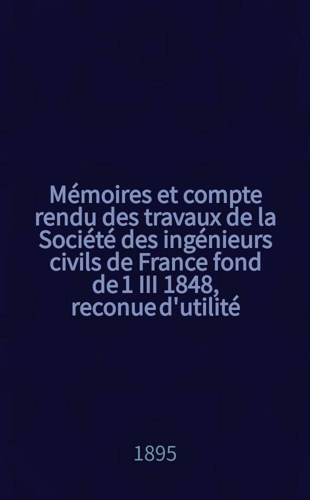 Mémoires et compte rendu des travaux de la Société des ingénieurs civils de France fond de 1 III 1848, reconue d'utilité : Publ. par décret du 22/XII 1860. Année48 1895, №11