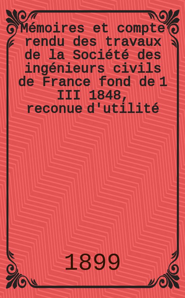 Mémoires et compte rendu des travaux de la Société des ingénieurs civils de France fond de 1 III 1848, reconue d'utilité : Publ. par décret du 22/XII 1860. Année52 1899, №5