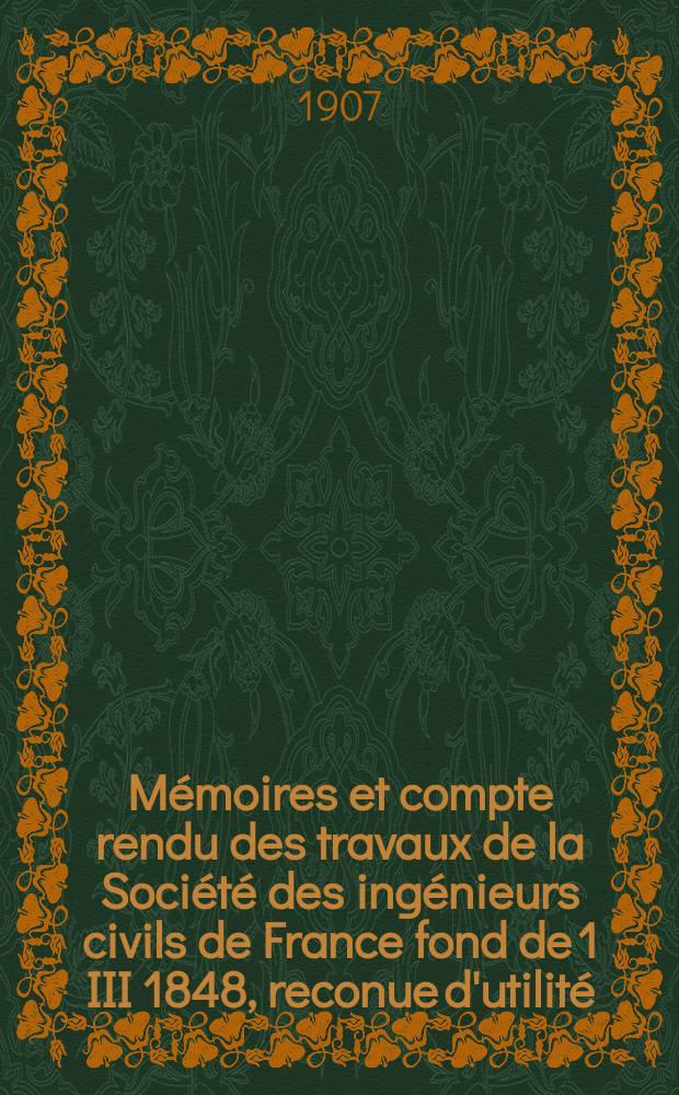 Mémoires et compte rendu des travaux de la Société des ingénieurs civils de France fond de 1 III 1848, reconue d'utilité : Publ. par décret du 22/XII 1860. Année60 1907, №4