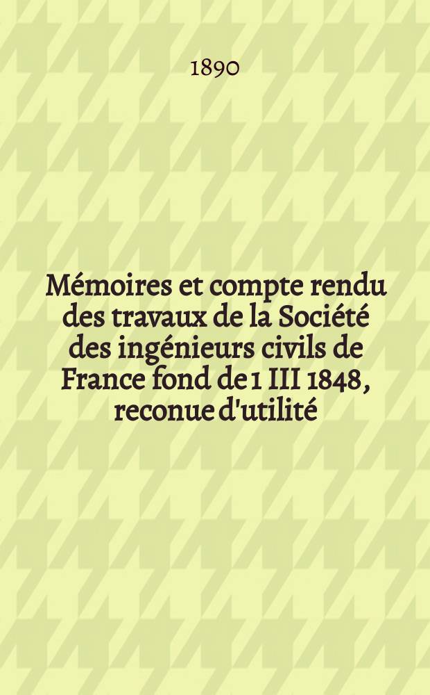 Mémoires et compte rendu des travaux de la Société des ingénieurs civils de France fond de 1 III 1848, reconue d'utilité : Publ. par décret du 22/XII 1860. Année43 1890, Cahier10