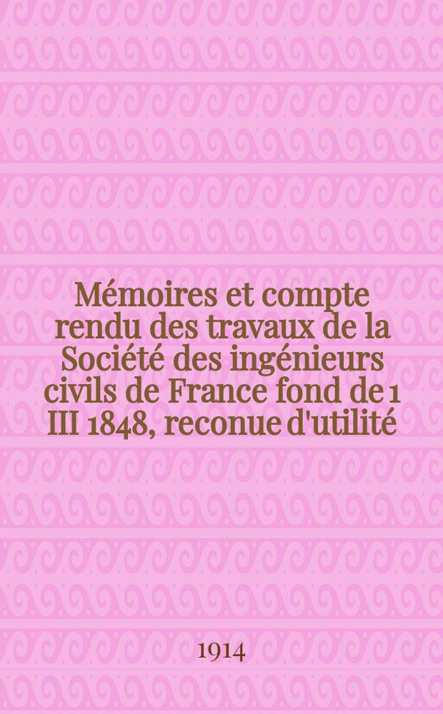 Mémoires et compte rendu des travaux de la Société des ingénieurs civils de France fond de 1 III 1848, reconue d'utilité : Publ. par décret du 22/XII 1860. Année67 1914, №4