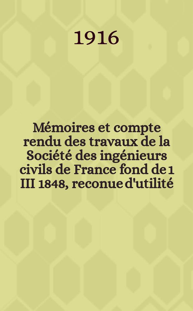 Mémoires et compte rendu des travaux de la Société des ingénieurs civils de France fond de 1 III 1848, reconue d'utilité : Publ. par décret du 22/XII 1860. Année69 1916, №1/3