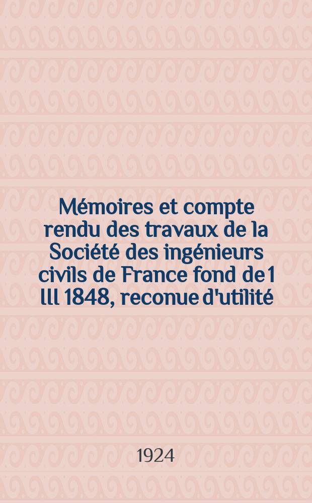 Mémoires et compte rendu des travaux de la Société des ingénieurs civils de France fond de 1 III 1848, reconue d'utilité : Publ. par décret du 22/XII 1860. Année77 1924, №1/3