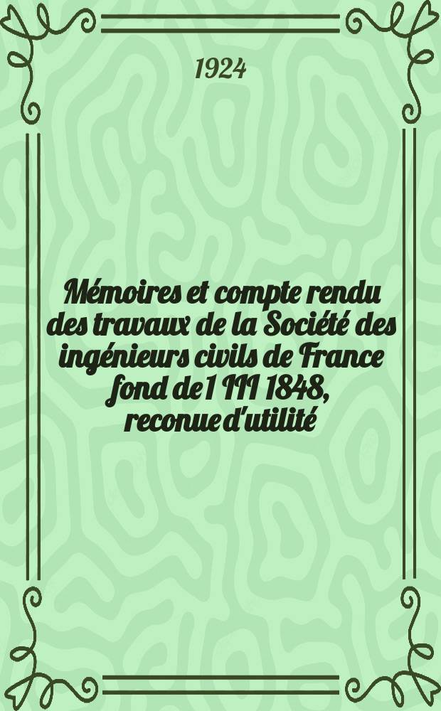 Mémoires et compte rendu des travaux de la Société des ingénieurs civils de France fond de 1 III 1848, reconue d'utilité : Publ. par décret du 22/XII 1860. Année77 1924, №7