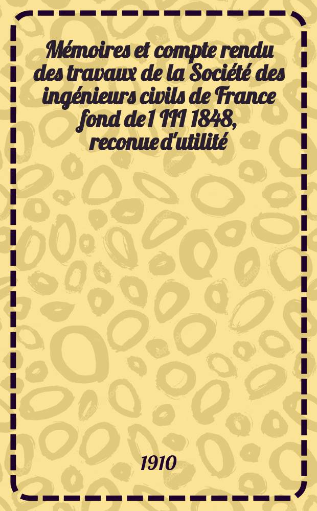 Mémoires et compte rendu des travaux de la Société des ingénieurs civils de France fond de 1 III 1848, reconue d'utilité : Publ. par décret du 22/XII 1860. [Année63] 1910, №11